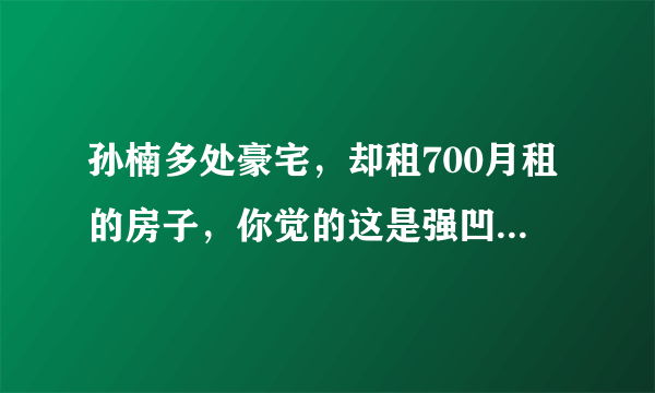 孙楠多处豪宅，却租700月租的房子，你觉的这是强凹人设还是孙楠另有深意？