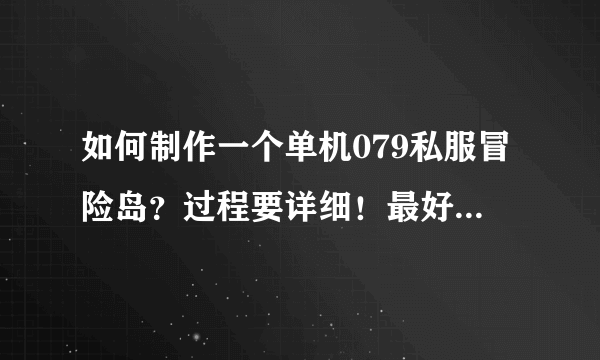 如何制作一个单机079私服冒险岛？过程要详细！最好有一键端和服务端，新人啊