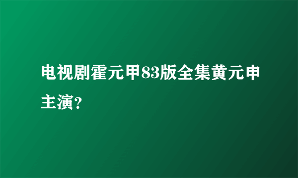 电视剧霍元甲83版全集黄元申主演？