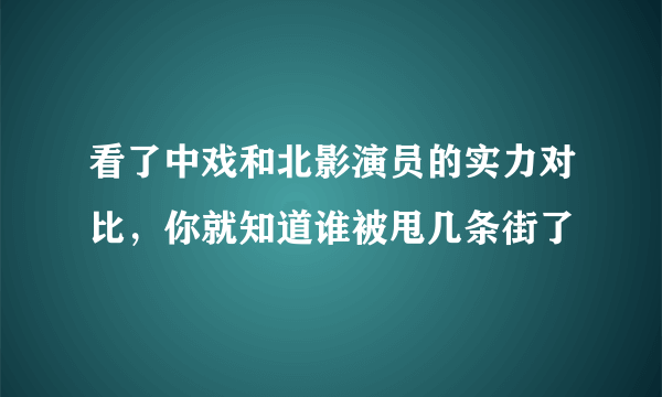 看了中戏和北影演员的实力对比，你就知道谁被甩几条街了