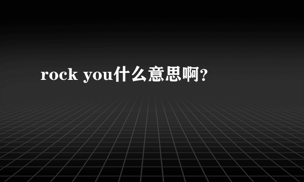 rock you什么意思啊？