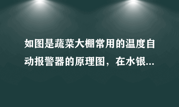 如图是蔬菜大棚常用的温度自动报警器的原理图，在水银温度计的顶端封人一段金属丝.关于这种装置中涉及的物理知识，以下说法错误的是（  ）