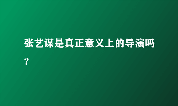 张艺谋是真正意义上的导演吗？