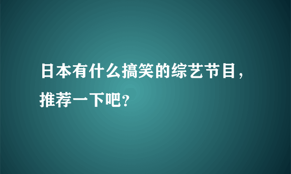 日本有什么搞笑的综艺节目，推荐一下吧？