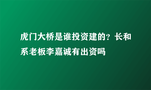 虎门大桥是谁投资建的？长和系老板李嘉诚有出资吗