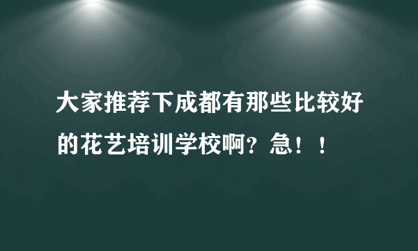 大家推荐下成都有那些比较好的花艺培训学校啊？急！！