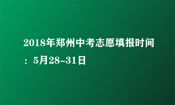 2018年郑州中考志愿填报时间：5月28-31日