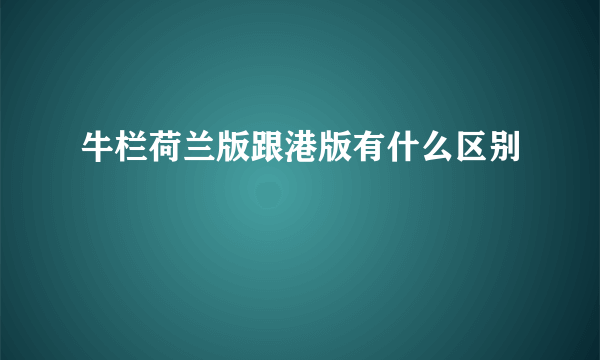 牛栏荷兰版跟港版有什么区别