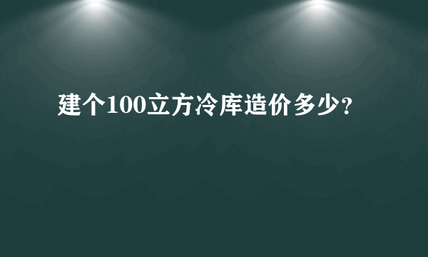 建个100立方冷库造价多少？