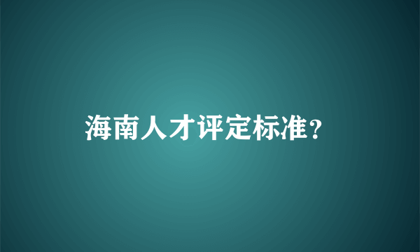 海南人才评定标准？