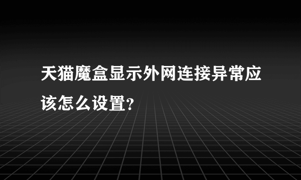 天猫魔盒显示外网连接异常应该怎么设置？