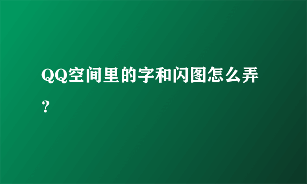 QQ空间里的字和闪图怎么弄？