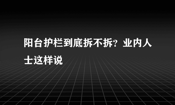 阳台护栏到底拆不拆？业内人士这样说