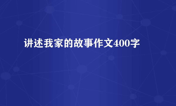 讲述我家的故事作文400字