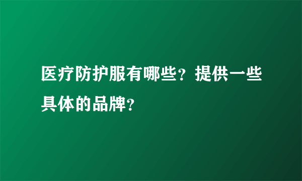 医疗防护服有哪些？提供一些具体的品牌？