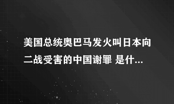 美国总统奥巴马发火叫日本向二战受害的中国谢罪 是什么时候？