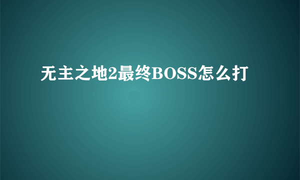 无主之地2最终BOSS怎么打