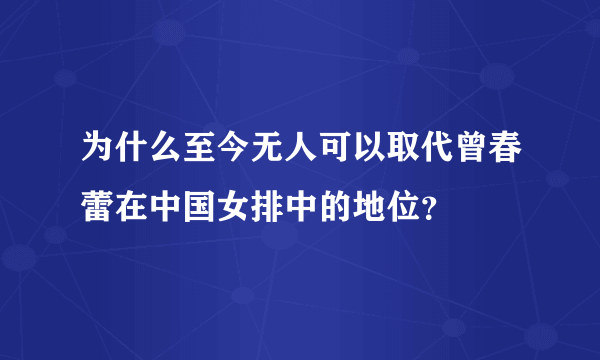 为什么至今无人可以取代曾春蕾在中国女排中的地位？