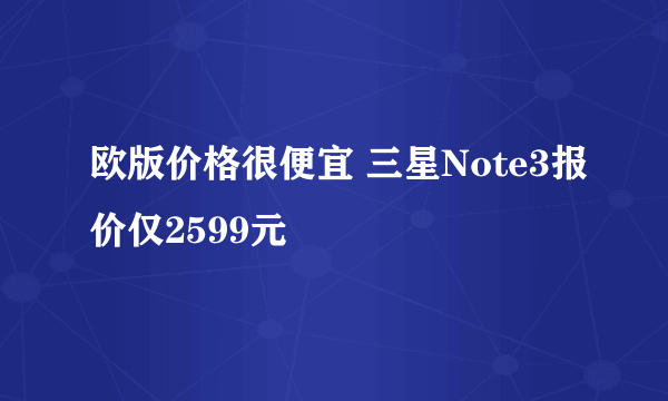 欧版价格很便宜 三星Note3报价仅2599元