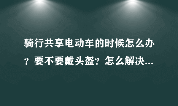 骑行共享电动车的时候怎么办？要不要戴头盔？怎么解决这个问题？