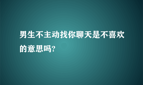 男生不主动找你聊天是不喜欢的意思吗?