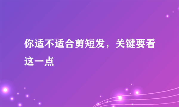 你适不适合剪短发，关键要看这一点