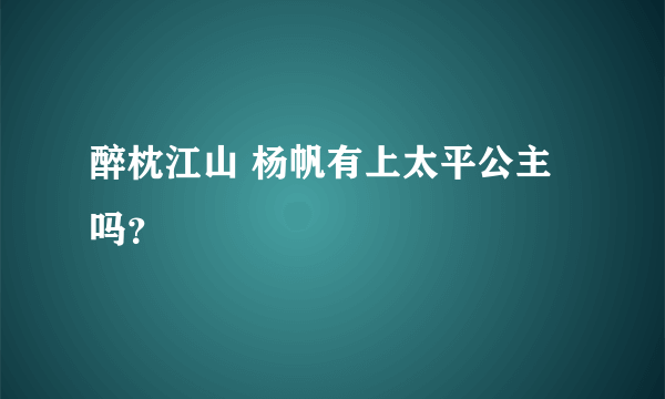 醉枕江山 杨帆有上太平公主吗？