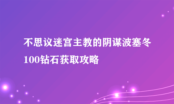 不思议迷宫主教的阴谋波塞冬100钻石获取攻略