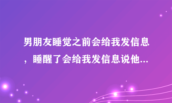 男朋友睡觉之前会给我发信息，睡醒了会给我发信息说他醒了，我不知道该怎么回复他？