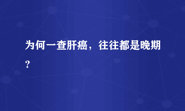 为何一查肝癌，往往都是晚期？