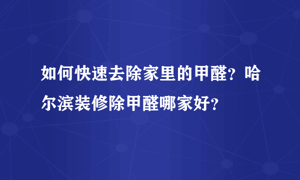 如何快速去除家里的甲醛？哈尔滨装修除甲醛哪家好？