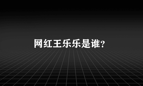 网红王乐乐是谁？