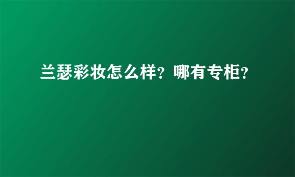 兰瑟彩妆怎么样？哪有专柜？