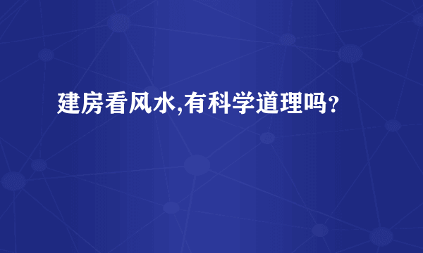 建房看风水,有科学道理吗？