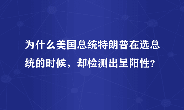 为什么美国总统特朗普在选总统的时候，却检测出呈阳性？