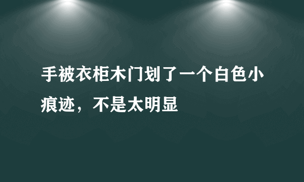 手被衣柜木门划了一个白色小痕迹，不是太明显