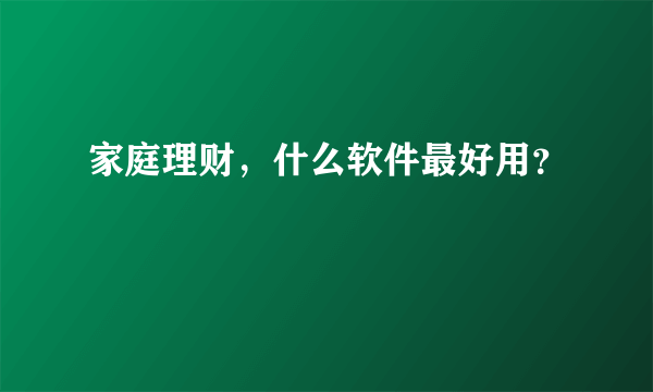 家庭理财，什么软件最好用？