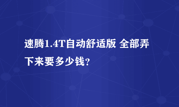 速腾1.4T自动舒适版 全部弄下来要多少钱？