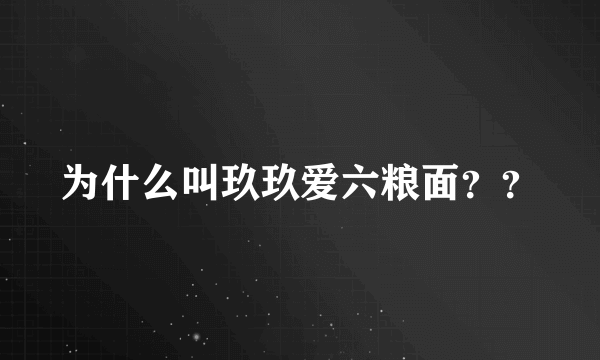 为什么叫玖玖爱六粮面？？