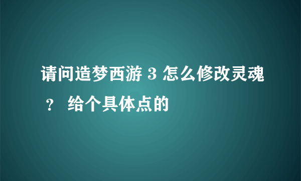 请问造梦西游 3 怎么修改灵魂 ？ 给个具体点的