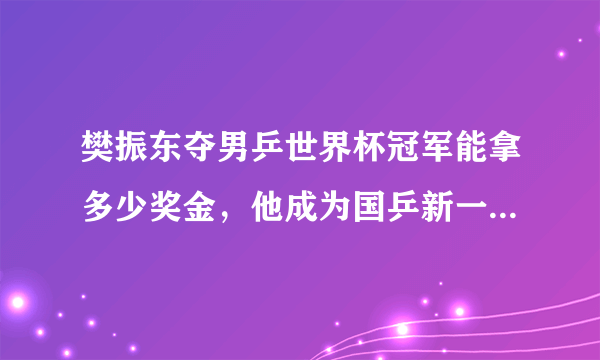 樊振东夺男乒世界杯冠军能拿多少奖金，他成为国乒新一哥了吗？