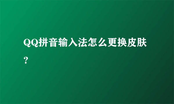 QQ拼音输入法怎么更换皮肤？