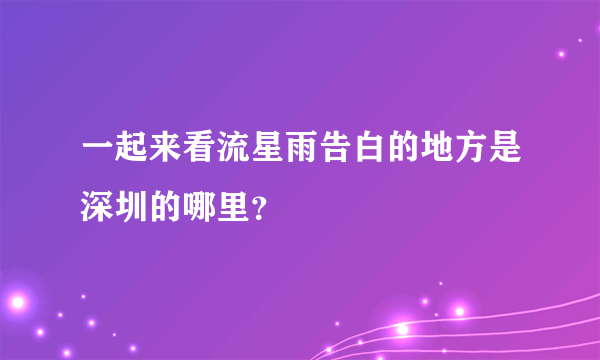 一起来看流星雨告白的地方是深圳的哪里？