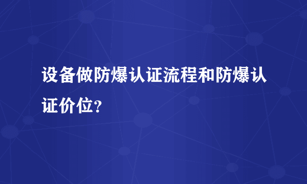 设备做防爆认证流程和防爆认证价位？