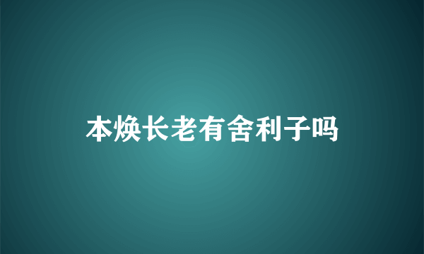 本焕长老有舍利子吗