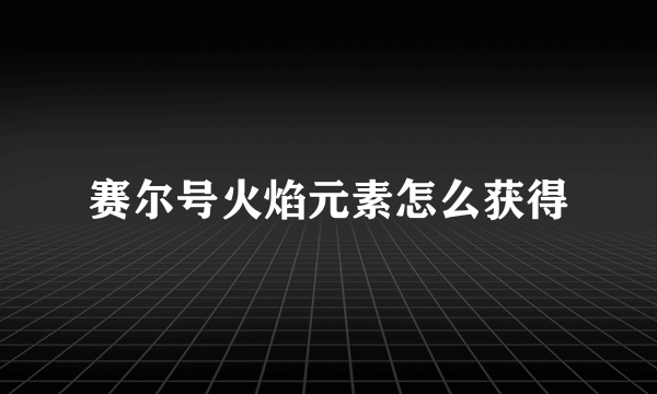 赛尔号火焰元素怎么获得