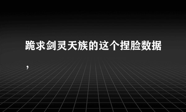 跪求剑灵天族的这个捏脸数据，