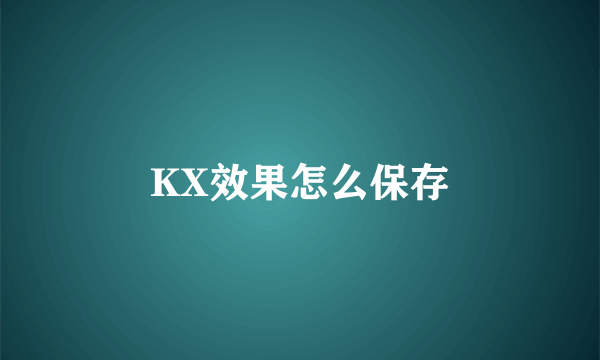 KX效果怎么保存