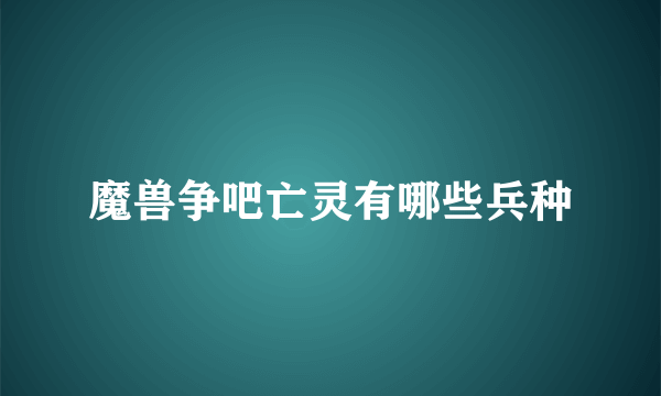 魔兽争吧亡灵有哪些兵种