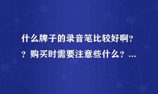 什么牌子的录音笔比较好啊？？购买时需要注意些什么？一般买多大内存的就可以？？谢谢热心人了……